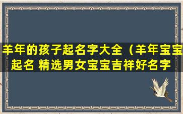 羊年的孩子起名字大全（羊年宝宝起名 精选男女宝宝吉祥好名字 🐘 ）